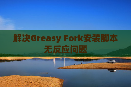 解决Greasy Fork安装脚本无反应问题